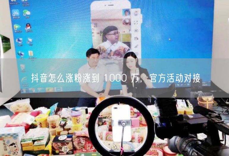 抖音怎么涨粉涨到 1000 万，官方活动对接