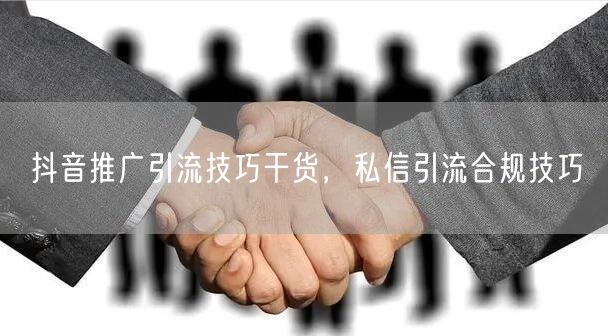 抖音推广引流技巧干货，私信引流合规技巧
