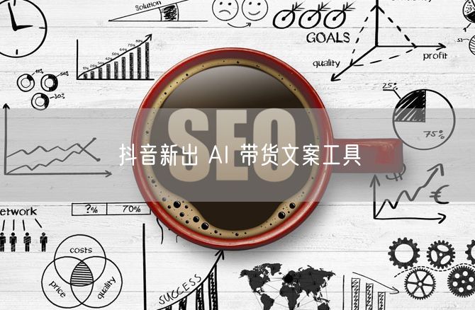 抖音新出 AI 带货文案工具