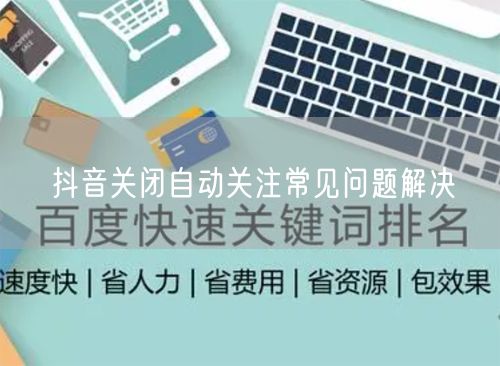 抖音关闭自动关注常见问题解决