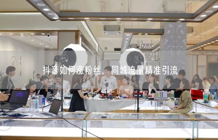 抖音如何涨粉丝，同城流量精准引流