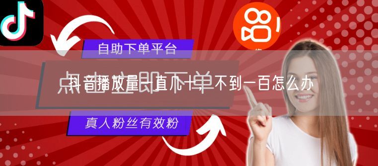 抖音播放量一直几十，不到一百怎么办