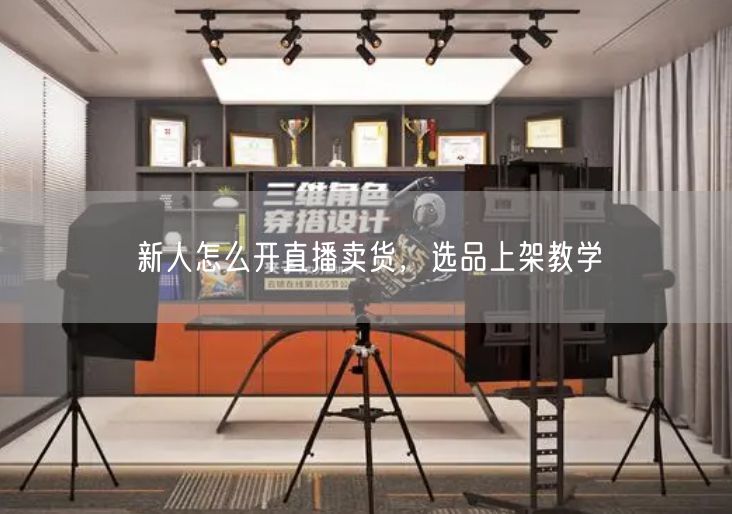 新人怎么开直播卖货，选品上架教学