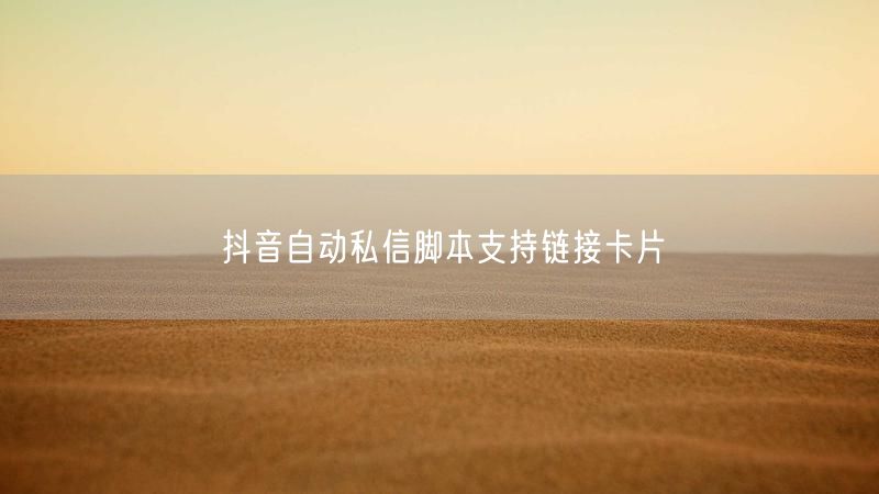 抖音自动私信脚本支持链接卡片
