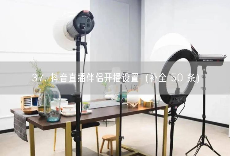 37. 抖音直播伴侣开播设置（补全 50 条）