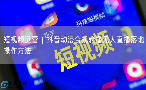 短视频运营｜抖音动漫合规轮播无人直播落地操作方法