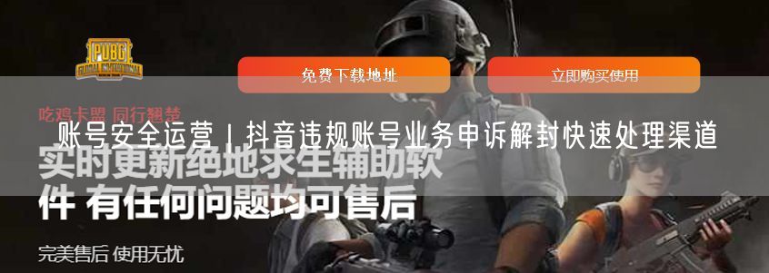 账号安全运营｜抖音违规账号业务申诉解封快速处理渠道