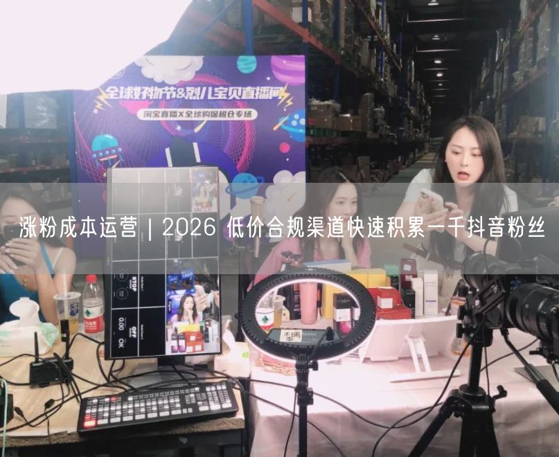 涨粉成本运营｜2026 低价合规渠道快速积累一千抖音粉丝