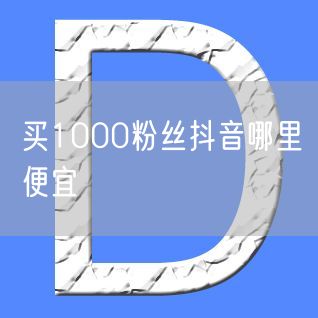 买1000粉丝抖音哪里便宜