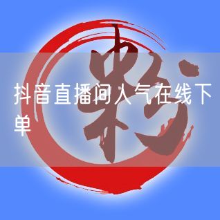抖音直播间人气在线下单