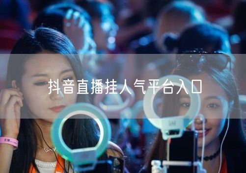 抖音直播挂人气平台入口