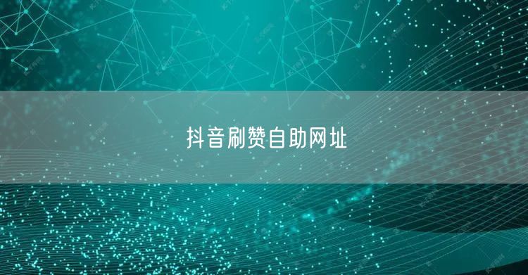 抖音刷赞自助网址