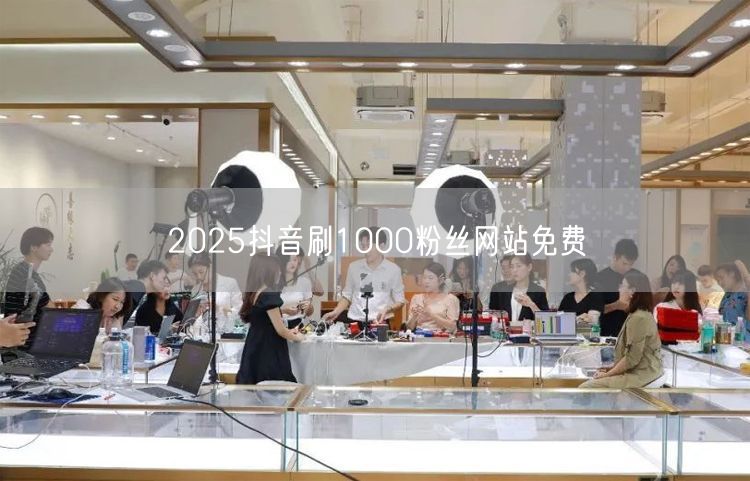 2025抖音刷1000粉丝网站免费