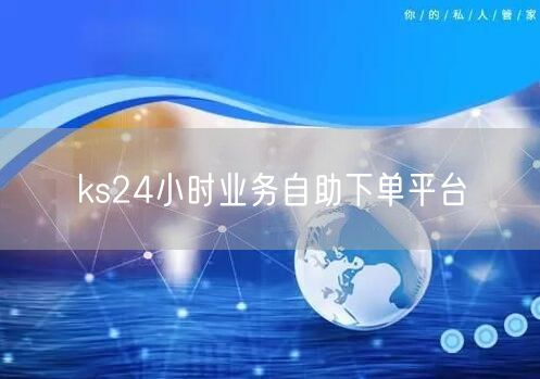 ks24小时业务自助下单平台