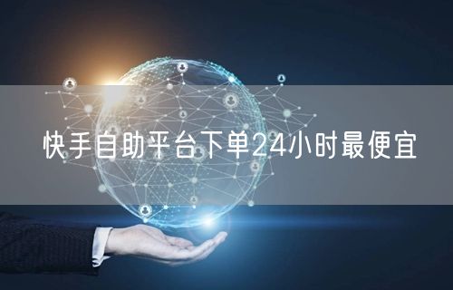 快手自助平台下单24小时最便宜