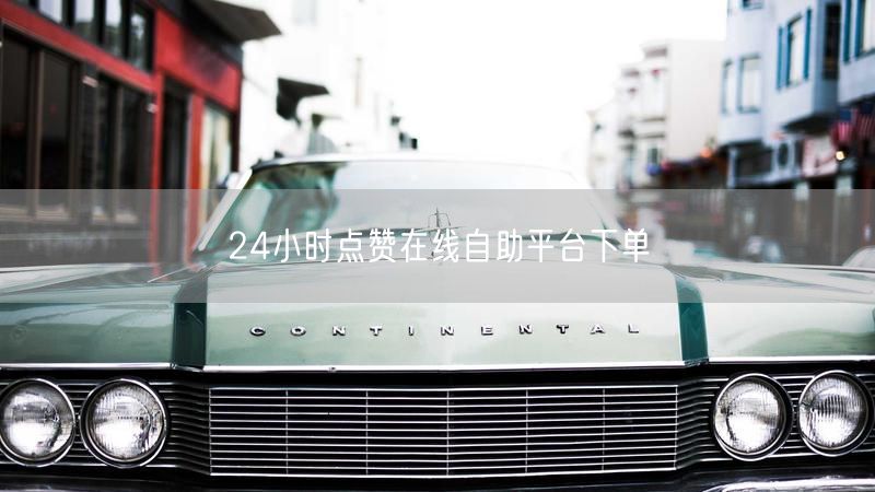 24小时点赞在线自助平台下单
