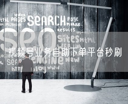 视频号业务自助下单平台秒刷