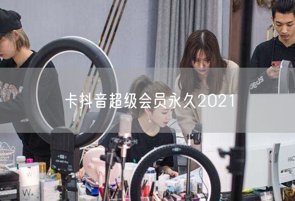 卡抖音超级会员永久2021