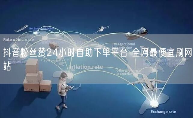 抖音粉丝赞24小时自助下单平台 全网最便宜刷网站