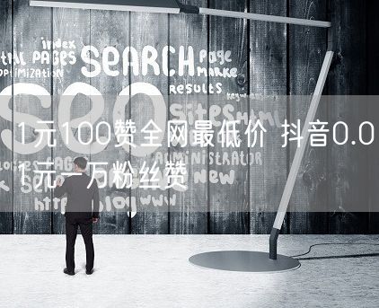 1元100赞全网最低价 抖音0.01元一万粉丝赞