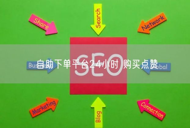 自助下单平台24小时 购买点赞