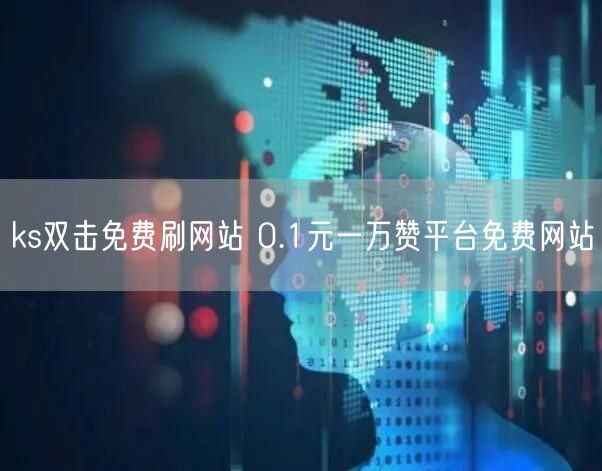 ks双击免费刷网站 0.1元一万赞平台免费网站