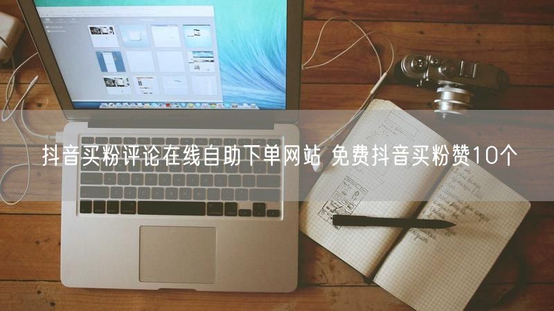 抖音买粉评论在线自助下单网站 免费抖音买粉赞10个
