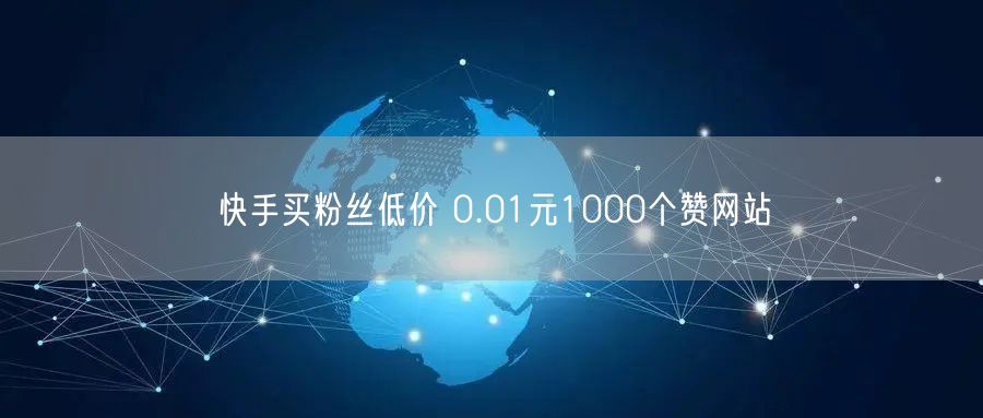 快手买粉丝低价 0.01元1000个赞网站