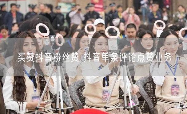 买赞抖音粉丝赞 抖音单条评论点赞业务