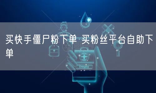 买快手僵尸粉下单 买粉丝平台自助下单