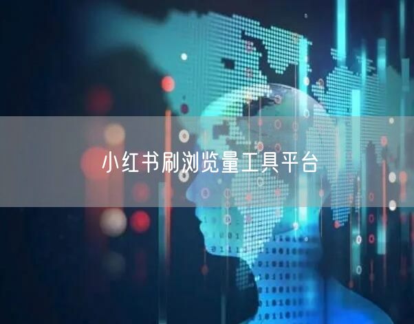 小红书刷浏览量工具平台