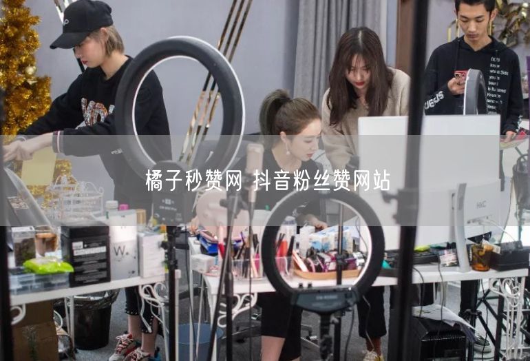 橘子秒赞网 抖音粉丝赞网站