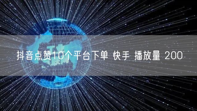 抖音点赞10个平台下单 快手 播放量 200