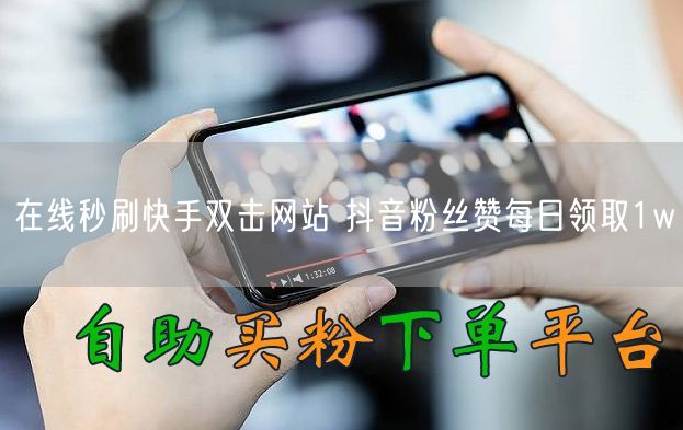 在线秒刷快手双击网站 抖音粉丝赞每日领取1w