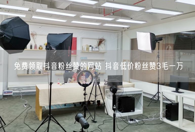 免费领取抖音粉丝赞的网站 抖音低价粉丝赞3毛一万