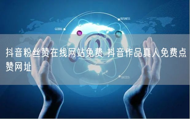 抖音粉丝赞在线网站免费 抖音作品真人免费点赞网址