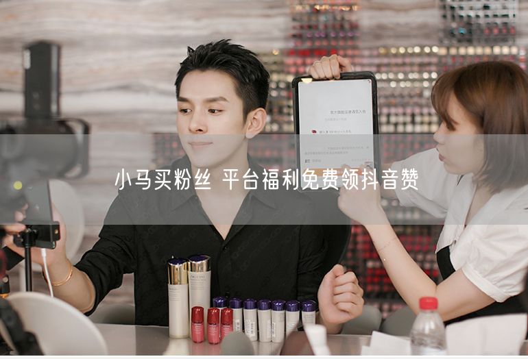 小马买粉丝 平台福利免费领抖音赞