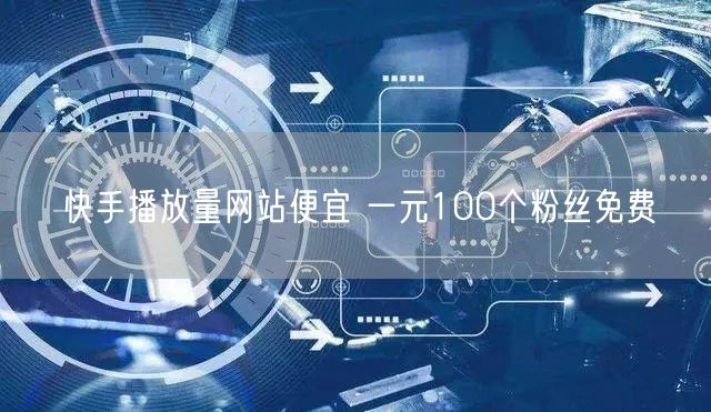 快手播放量网站便宜 一元100个粉丝免费
