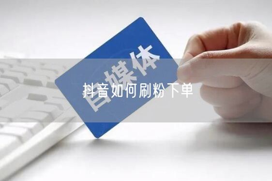 抖音如何刷粉下单