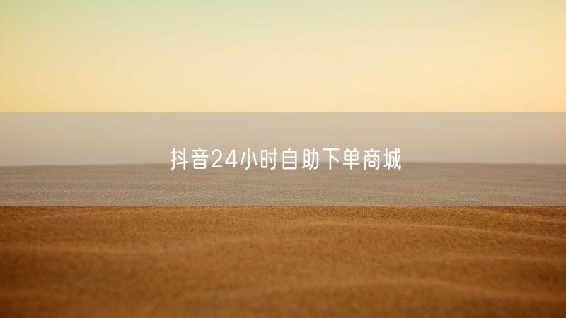 抖音24小时自助下单商城