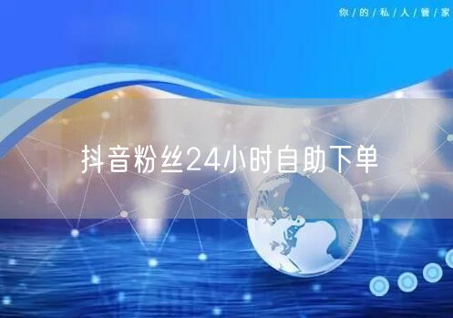 抖音粉丝24小时自助下单