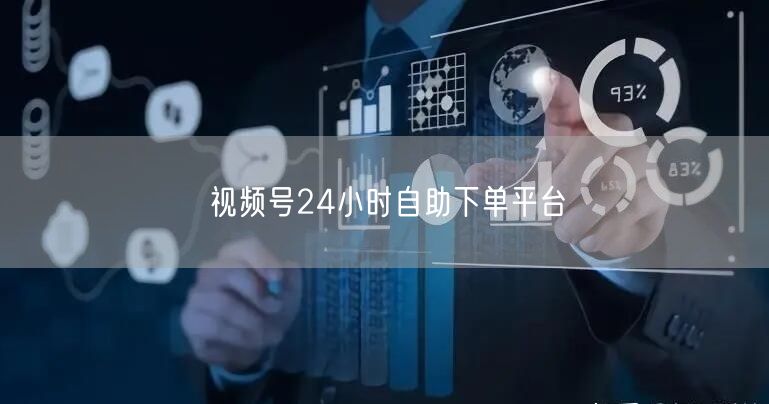 视频号24小时自助下单平台