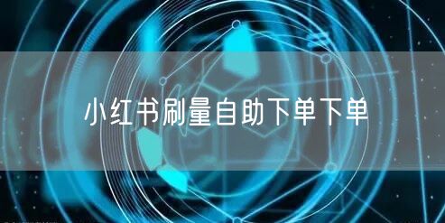 小红书刷量自助下单下单
