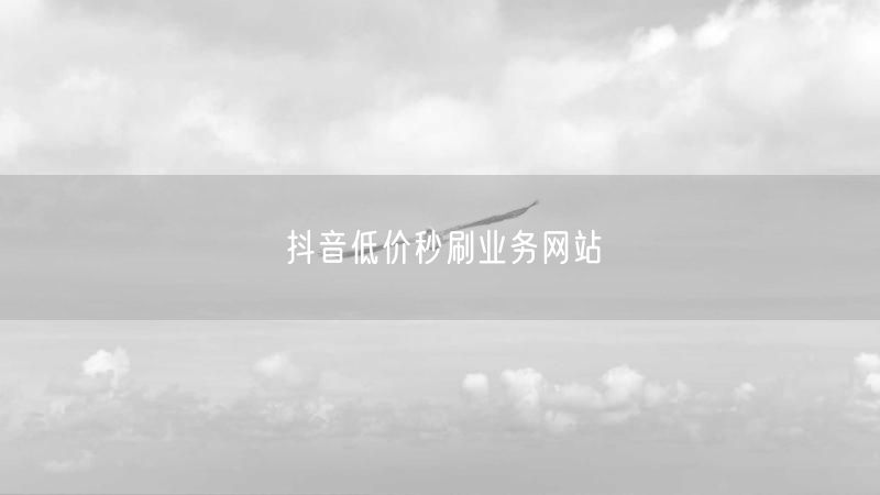 抖音低价秒刷业务网站