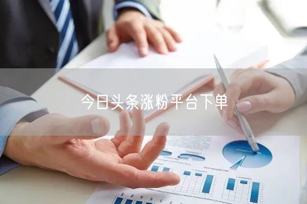 今日头条涨粉平台下单