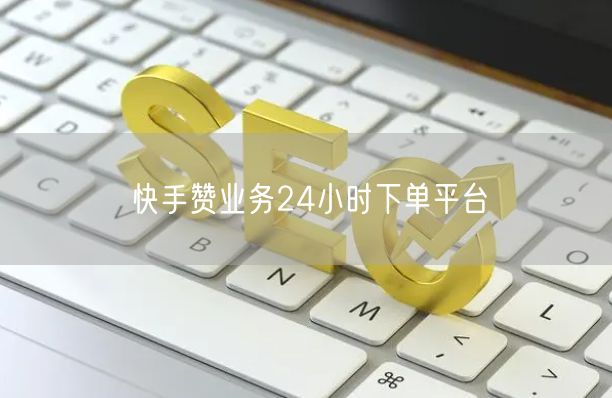 快手赞业务24小时下单平台