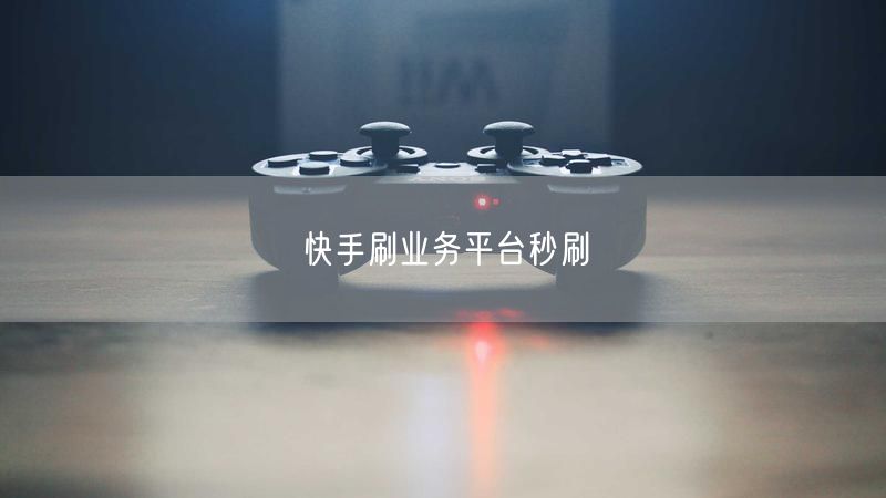 快手刷业务平台秒刷